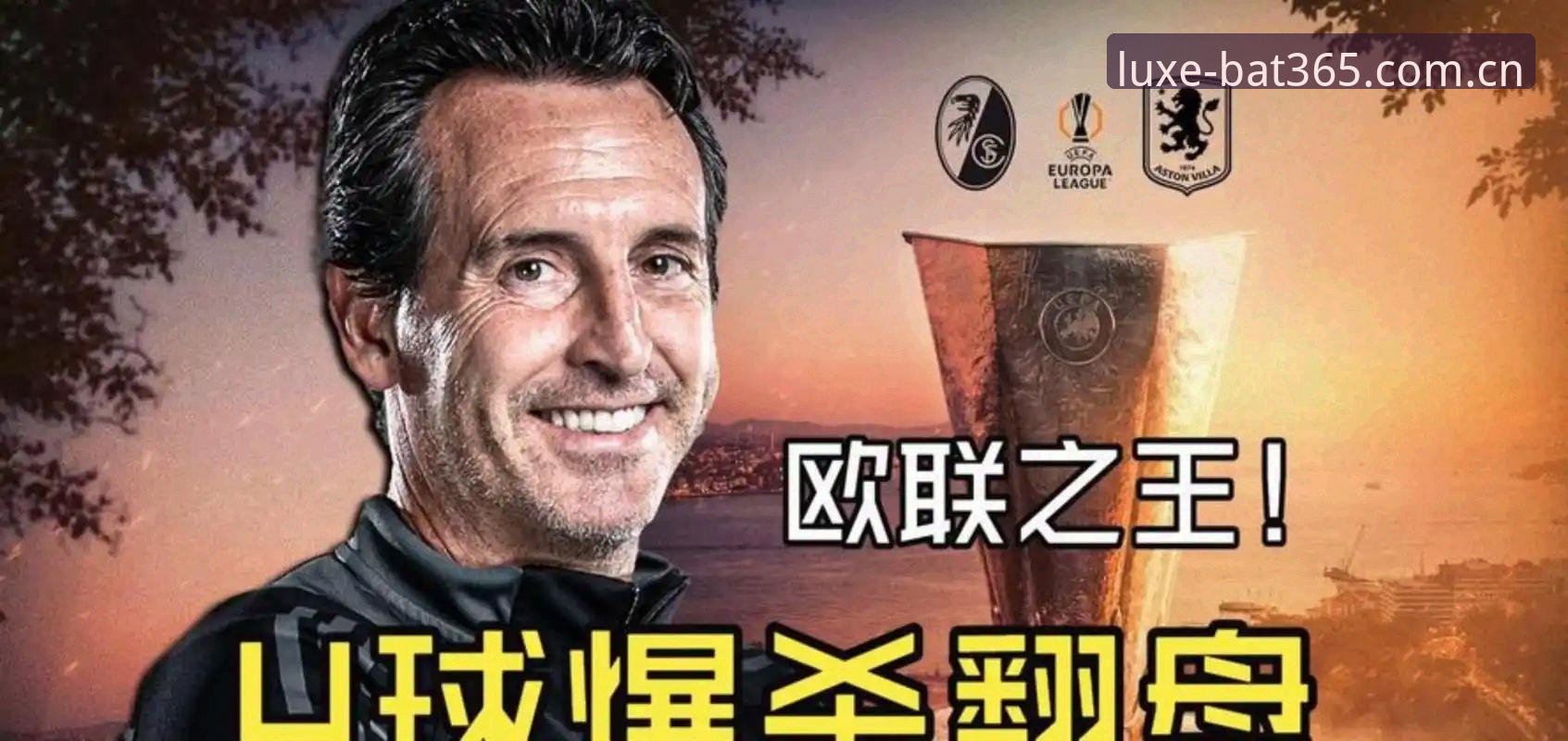 bat365备用网址教程 5个关键画面:阿斯顿维拉3-0登顶欧联杯,埃梅里第5冠封神